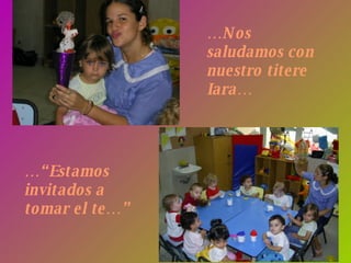 … Nos saludamos con nuestro titere Iara… …“ Estamos invitados a tomar el te…” 