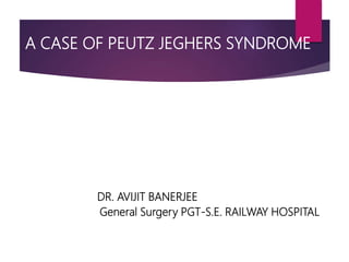 A CASE OF PEUTZ JEGHERS SYNDROME
DR. AVIJIT BANERJEE
General Surgery PGT-S.E. RAILWAY HOSPITAL
 