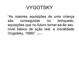 VYGOTSKY “ As maiores aquisições de uma criança são conseguidas no brinquedo, aquisições que no futuro tornar-se-ão seu  nível básico de ação real  e moralidade (Vygotsky, 1998)”.  ( WEB, C. ) 