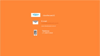 E-mail:
Contato@claudiacoach.com.br
www.claudiacoach.com.br
Telefone:
(11) 98970-9539
claudiacoach2
 