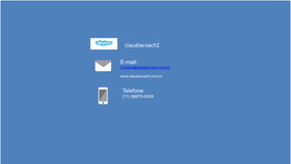 E-mail:
Contato@claudiacoach.com.br
www.claudiacoach.com.br
Telefone:
(11) 98970-9539
claudiacoach2
 