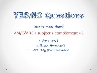/
how to make them?
• Am I late?
• Is Susan American?
• Are they from Canada?
 