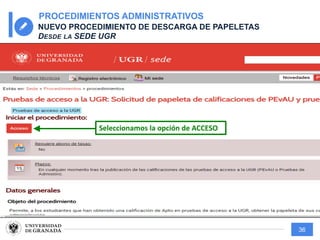 36
PROCEDIMIENTOS ADMINISTRATIVOS
NUEVO PROCEDIMIENTO DE DESCARGA DE PAPELETAS
DESDE LA SEDE UGR
Seleccionamos la opción de ACCESO
 