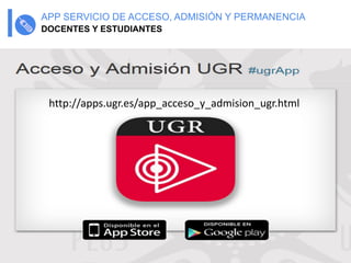 54
DOCENTES Y ESTUDIANTES
APP SERVICIO DE ACCESO, ADMISIÓN Y PERMANENCIA
http://apps.ugr.es/app_acceso_y_admision_ugr.html
 