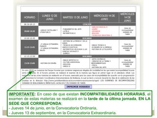 IMPORTANTE: En caso de que existan INCOMPATIBILIDADES HORARIAS, el
examen de estas materias se realizará en la tarde de la última jornada, EN LA
SEDE QUE CORRESPONDA:
- Jueves 14 de junio, en la Convocatoria Ordinaria,
- Jueves 13 de septiembre, en la Convocatoria Extraordinaria.
 