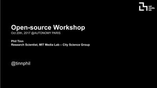 Open-source Workshop
Oct 20th, 2017 @AUTONOMY PARIS
Phil Tinn
Research Scientist, MIT Media Lab – City Science Group
@tinnphil
 