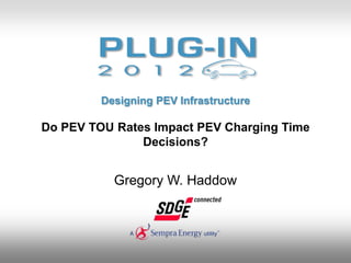 Designing PEV Infrastructure

Do PEV TOU Rates Impact PEV Charging Time
               Decisions?


           Gregory W. Haddow
 