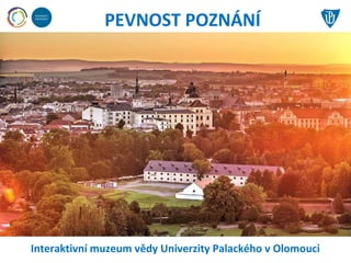 PEVNOST POZNÁNÍ
Interaktivní muzeum vědy Univerzity Palackého v Olomouci
 