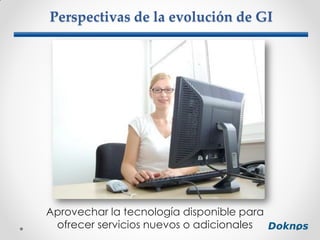 Perspectivas de la evolución de GI
Aprovechar la tecnología disponible para
ofrecer servicios nuevos o adicionales
 