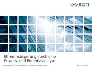 Business IT Forum 2015 | Effizienzsteigerung durch eine Prozess- und Potentialanalyse 10.06.2015 Seite 1
Effizienzsteigerung durch eine
Prozess- und Potentialanalyse
 