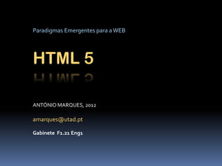 Paradigmas Emergentes para a WEB




HTML 5

ANTÓNIO MARQUES, 2012

amarques@utad.pt

Gabinete F1.21 Eng1
 