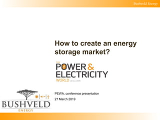 Bushveld Energy
How to create an energy
storage market?
PEWA, conference presentation
27 March 2019
 