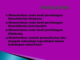 1.Menentukan rasio hasil persilangan  Monohibrida Dominan 2.Menentukan rasio hasil persilangan Monohibrida Intermediet 3.Menentukan rasio hasil persilangan Dihibrida 4.Memberikan contoh pemanfaatan dan dampak teknologi reproduksi dalam kehidupan sehari-hari 