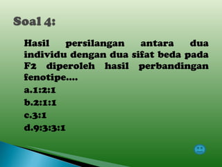 Hasil persilangan antara dua individu dengan dua sifat beda pada F2 diperoleh hasil perbandingan fenotipe…. a.1:2:1 b.2:1:1 c.3:1 d.9:3:3:1 