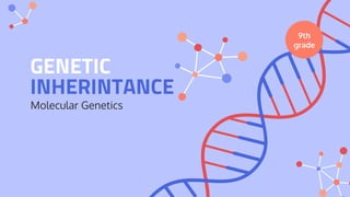 GENETIC
INHERINTANCE
Molecular Genetics
9th
grade
 