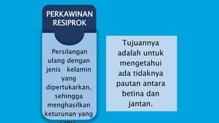 Tujuannya
adalah untuk
mengetahui
ada tidaknya
pautan antara
betina dan
jantan.
PERKAWINAN
RESIPROK
Persilangan
ulang dengan
jenis kelamin
yang
dipertukarkan,
sehingga
menghasilkan
keturunan yang
 