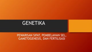 GENETIKA
PEWARISAN SIFAT, PEMBELAHAN SEL,
GAMETOGENESIS, DAN FERTILISASI
 