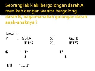Jawab :
P     : Gol A     X            Gol B
         IAIA/i   X            IBIB/i

G      :
            IA        IB
            i              i

F1     :
           ….?
 