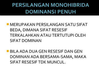  MERUPAKAN PERSILANGAN SATU SIFAT
 BEDA, DIMANA SIFAT RESESIF
 TERKALAHKAN ATAU TERTUTUPI OLEH
 SIFAT DOMINAN

 BILA ADA DUA GEN RESESIF DAN GEN
 DOMINAN ADA BERSAMA-SAMA, MAKA
 SIFAT RESESIF TDK MUNCUL.
 