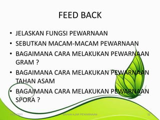 FEED BACK
• JELASKAN FUNGSI PEWARNAAN
• SEBUTKAN MACAM-MACAM PEWARNAAN
• BAGAIMANA CARA MELAKUKAN PEWARNAAN
  GRAM ?
• BAGAIMANA CARA MELAKUKAN PEWARNAAN
  TAHAN ASAM
• BAGAIMANA CARA MELAKUKAN PEWARNAAN
  SPORA ?
10/25/2011   BAHAN AJAR PEWARNAAN   32
 