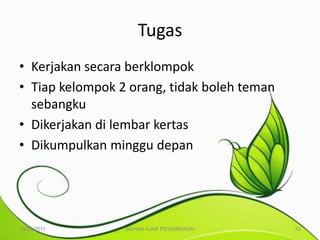 Tugas
• Kerjakan secara berklompok
• Tiap kelompok 2 orang, tidak boleh teman
  sebangku
• Dikerjakan di lembar kertas
• Dikumpulkan minggu depan




10/25/2011       BAHAN AJAR PEWARNAAN        33
 