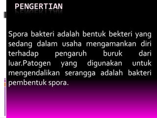 PENGERTIAN


Spora bakteri adalah bentuk bekteri yang
sedang dalam usaha mengamankan diri
terhadap     pengaruh     buruk      dari
luar.Patogen yang digunakan untuk
mengendalikan serangga adalah bakteri
pembentuk spora.
 