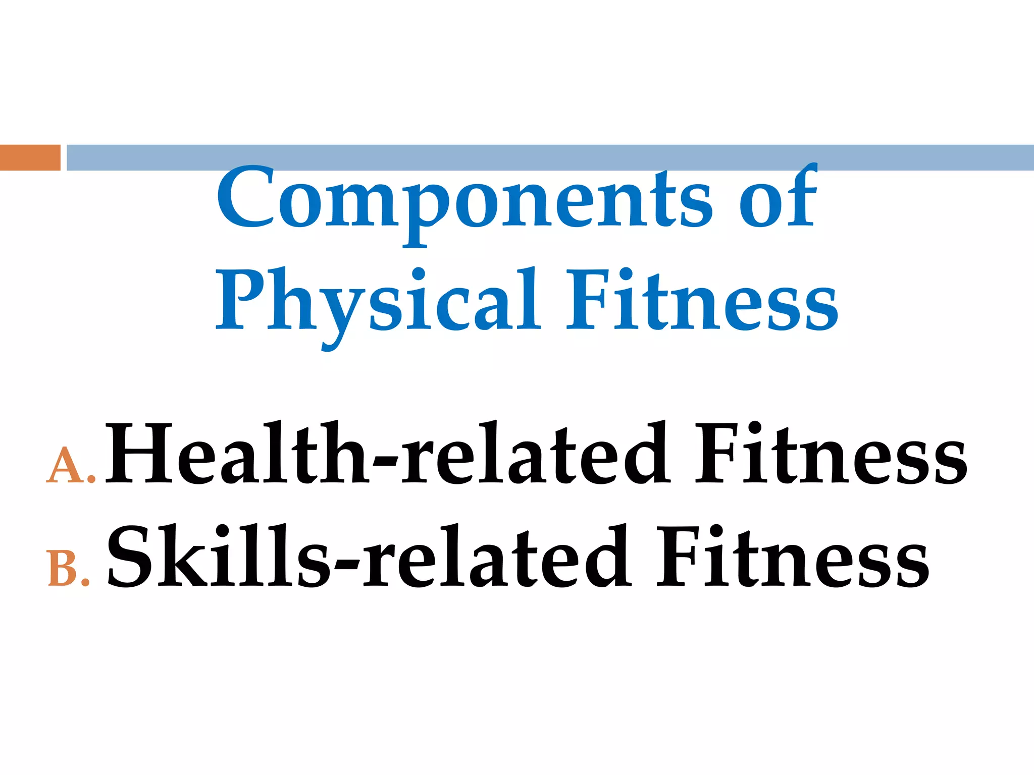 Components of
Physical Fitness
A.Health-related Fitness
B. Skills-related Fitness
 