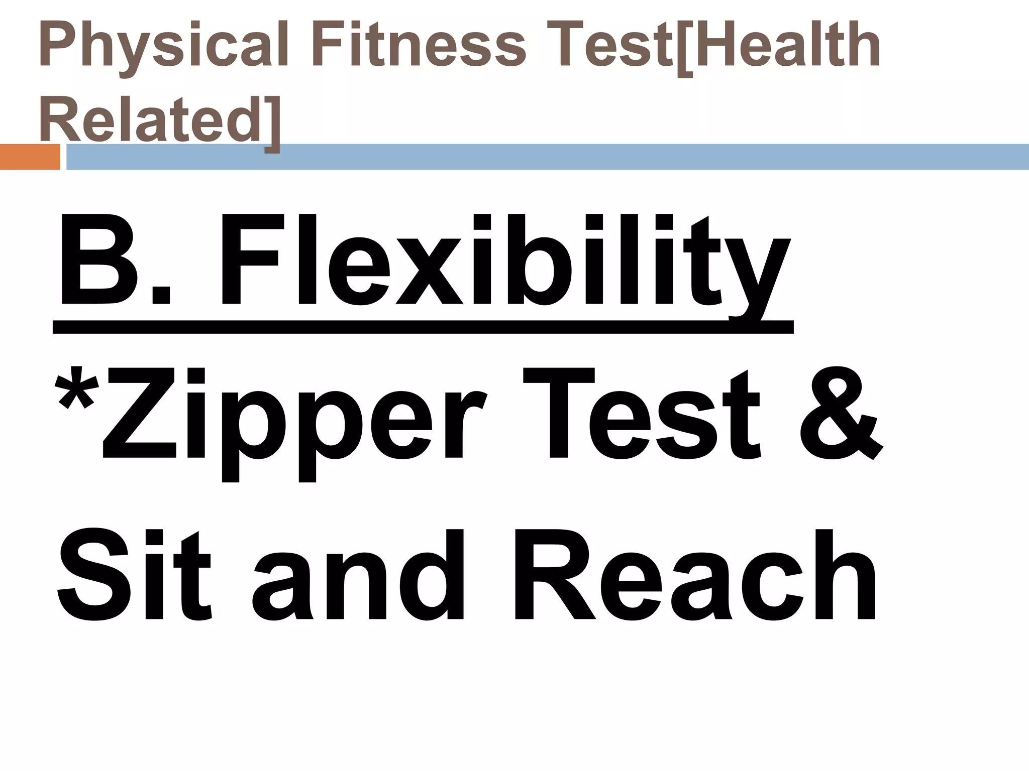 Physical Fitness Test[Health
Related]
B. Flexibility
*Zipper Test &
Sit and Reach
 