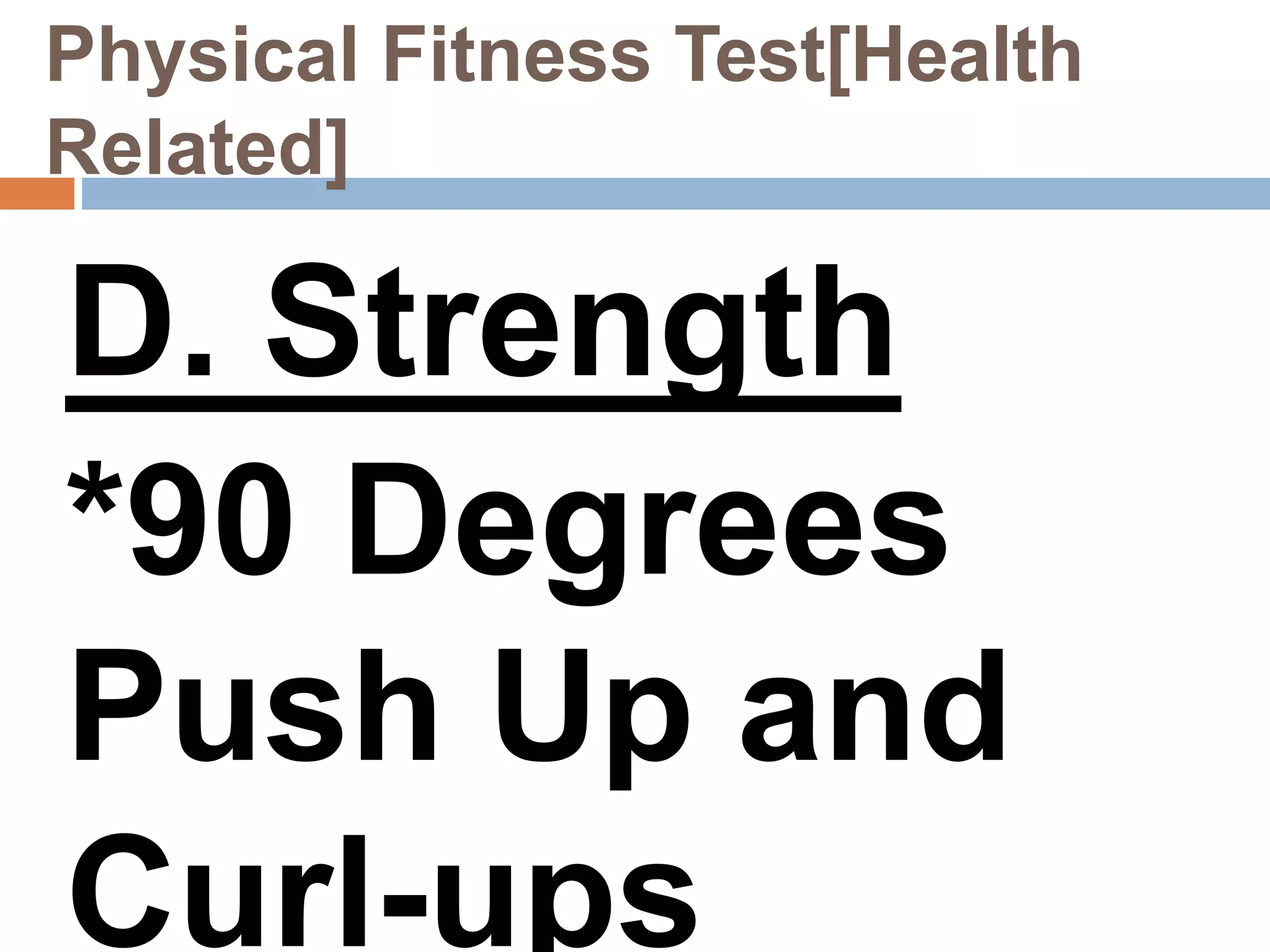 Physical Fitness Test[Health
Related]
D. Strength
*90 Degrees
Push Up and
Curl-ups
 