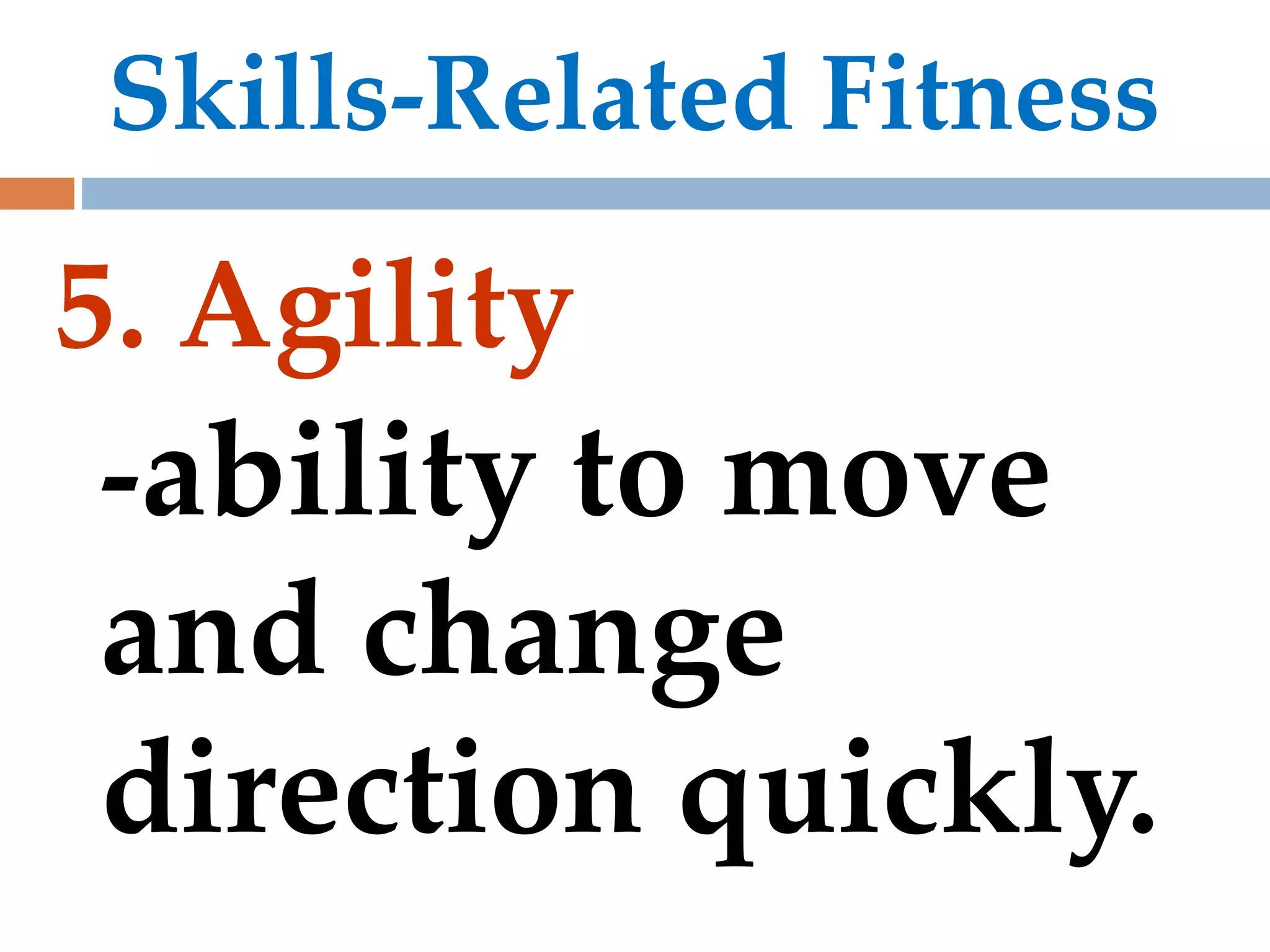 Skills-Related Fitness
5. Agility
-ability to move
and change
direction quickly.
 