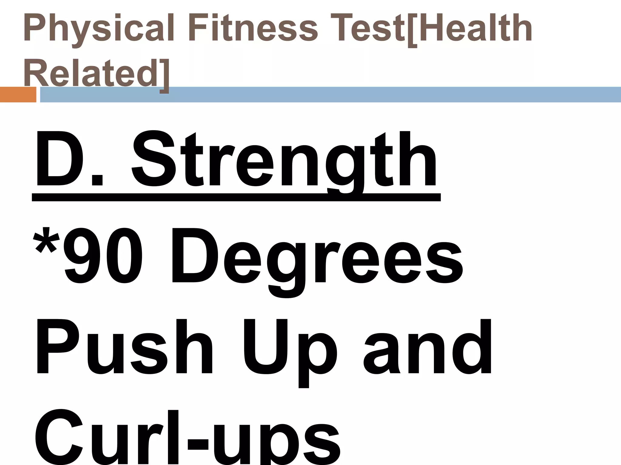 Physical Fitness Test[Health
Related]
D. Strength
*90 Degrees
Push Up and
Curl-ups
 