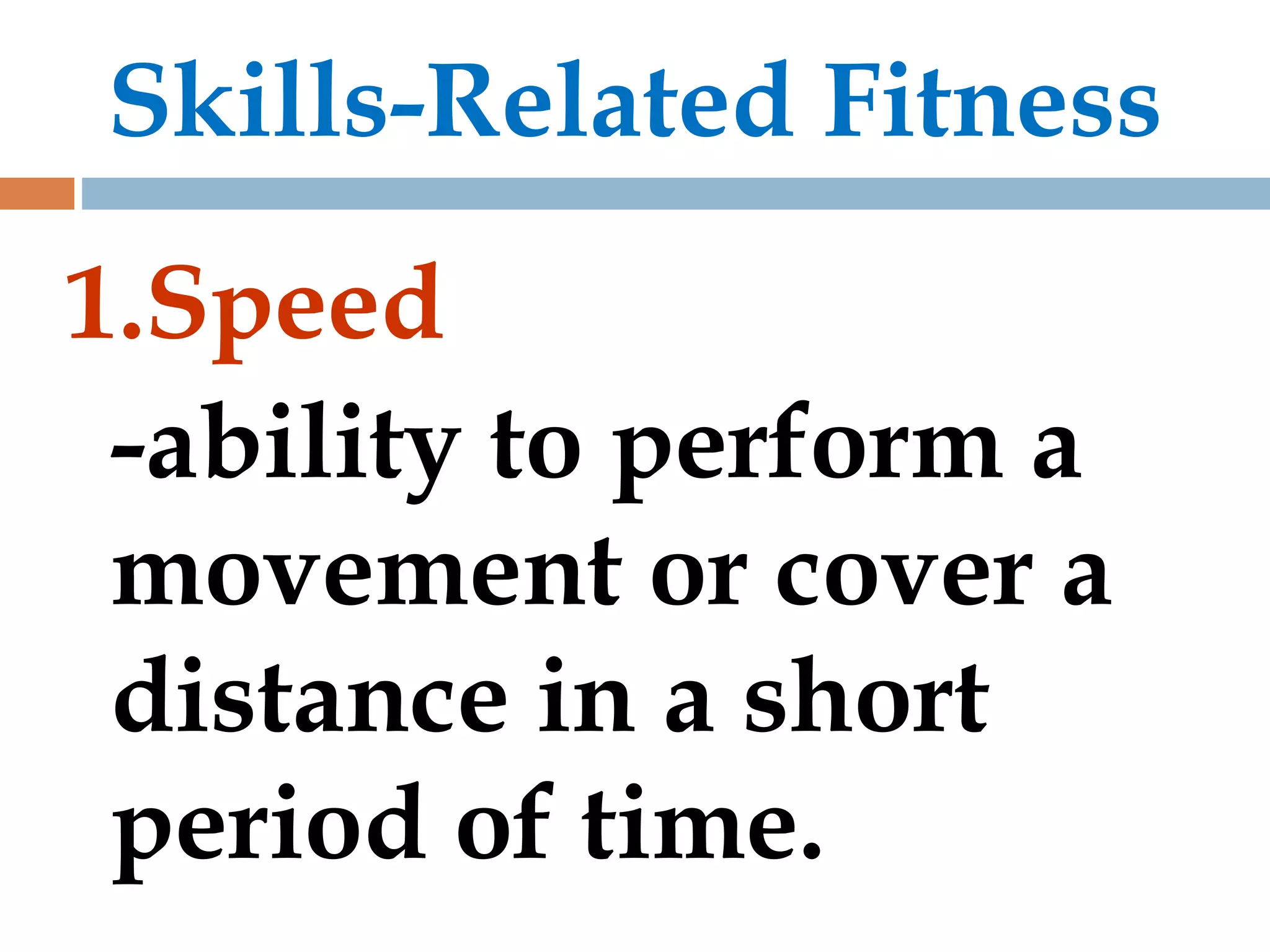 Skills-Related Fitness
1.Speed
-ability to perform a
movement or cover a
distance in a short
period of time.
 