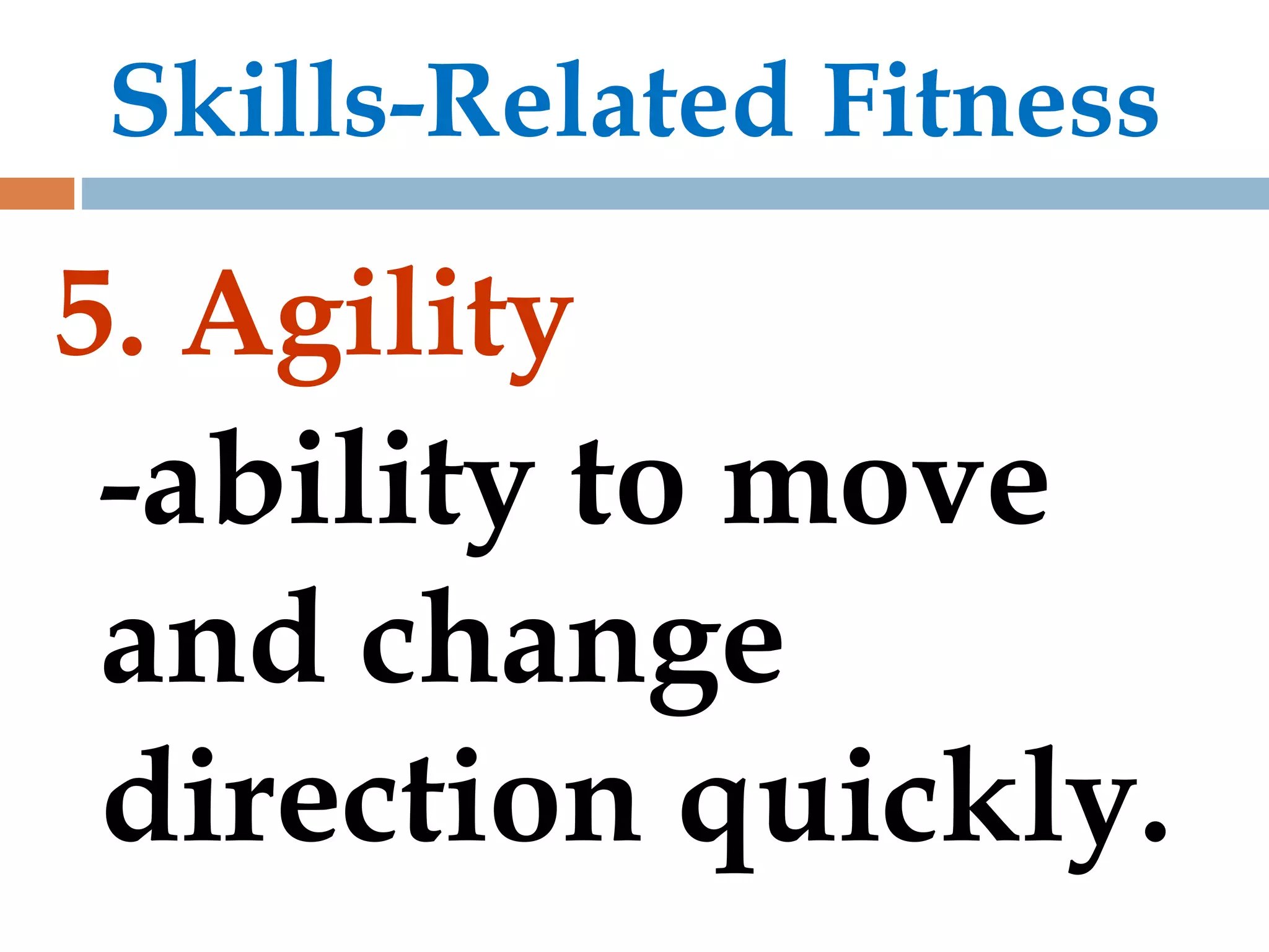 Skills-Related Fitness
5. Agility
-ability to move
and change
direction quickly.
 