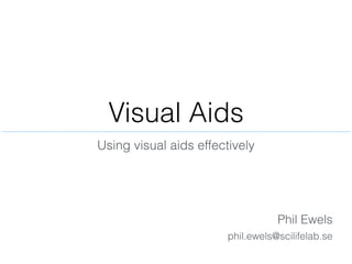 Visual Aids
Phil Ewels
Using visual aids effectively
phil.ewels@scilifelab.se
 