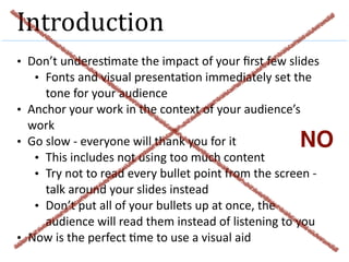 Introduction
• Don’t	underes-mate	the	impact	of	your	ﬁrst	few	slides	
• Fonts	and	visual	presenta-on	immediately	set	the	
...