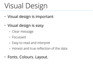 Visual Design
• Visual design is important
• Visual design is easy
» Clear message
» Focussed
» Easy to read and interpret...