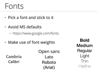 Fonts
• Pick a font and stick to it
• Avoid MS defaults
» https://www.google.com/fonts
• Make use of font weights
Open san...