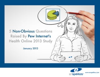 5 Non-Obvious Questions
 Raised By Pew Internet's
Health Online 2013 Study
        January 2013




                            www.enspektos.com
 