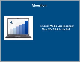 Question



4.
         Is Social Media Less Important
            Than We Think in Health?
 