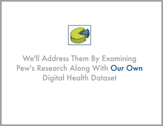 We'll Address Them By Examining
Pew's Research Along With Our Own
        Digital Health Dataset
 