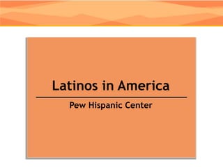 Latinos in America
  Pew Hispanic Center
 