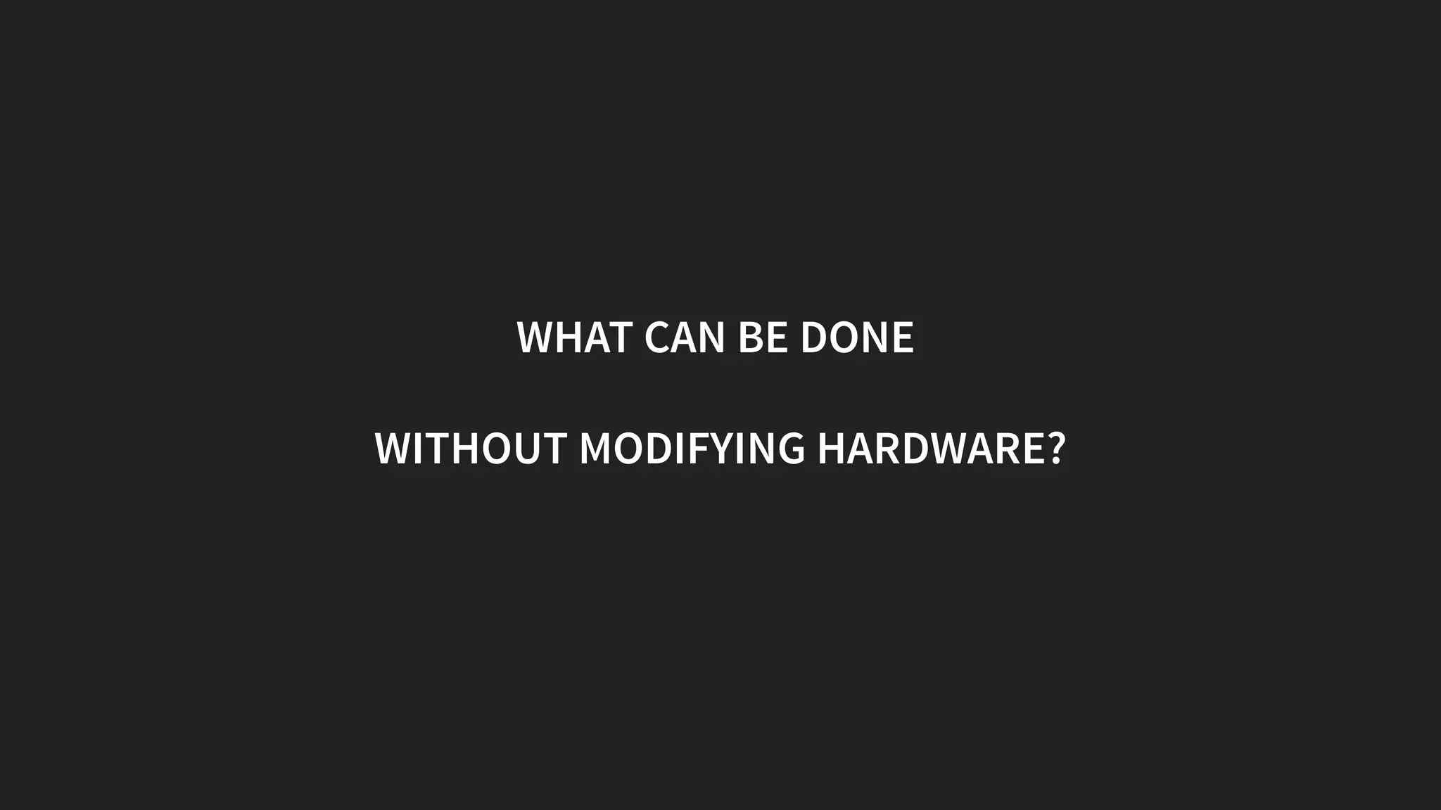 WHAT CAN BE DONE
WITHOUT MODIFYING HARDWARE?
 