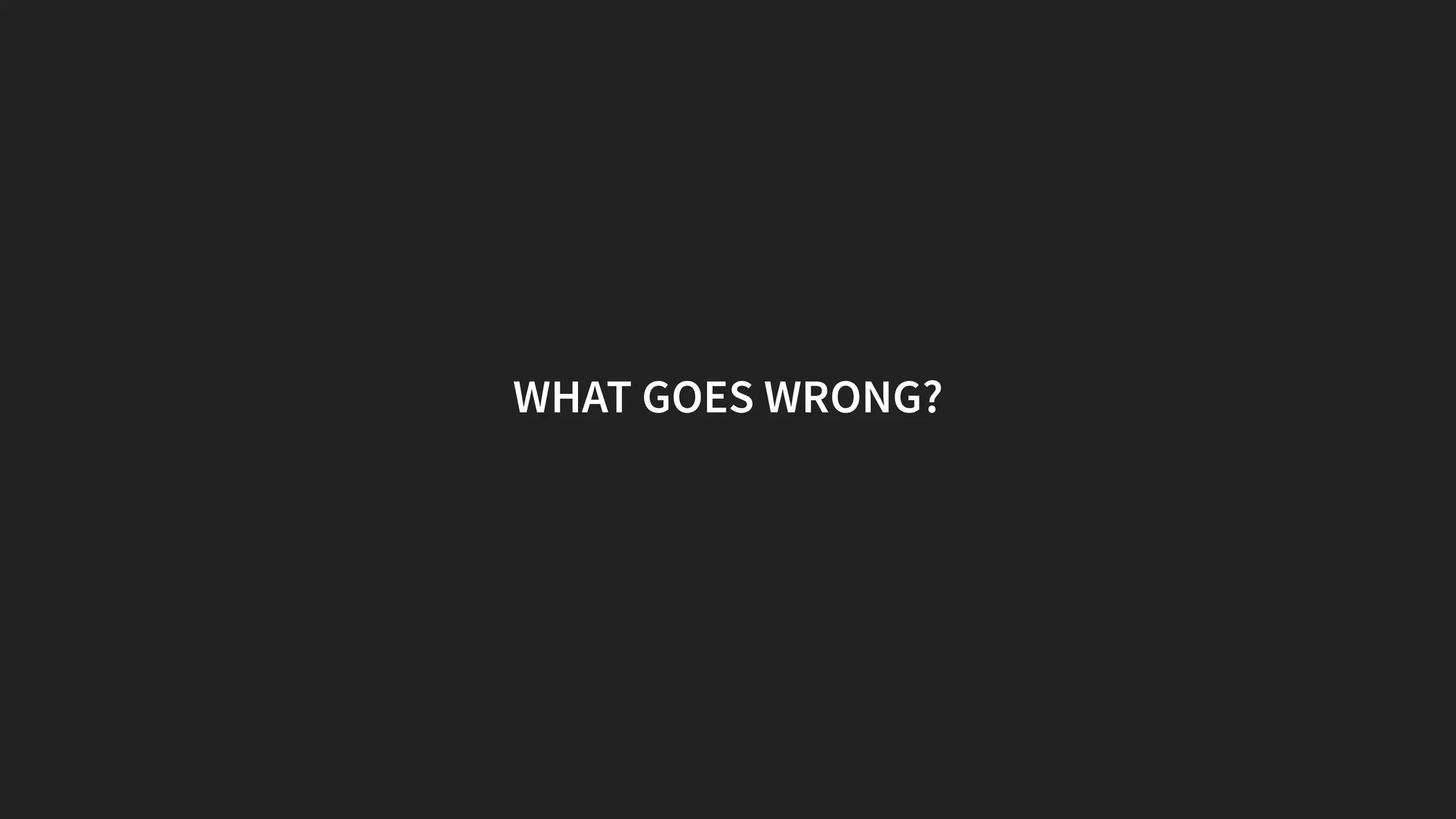 WHAT GOES WRONG?
 