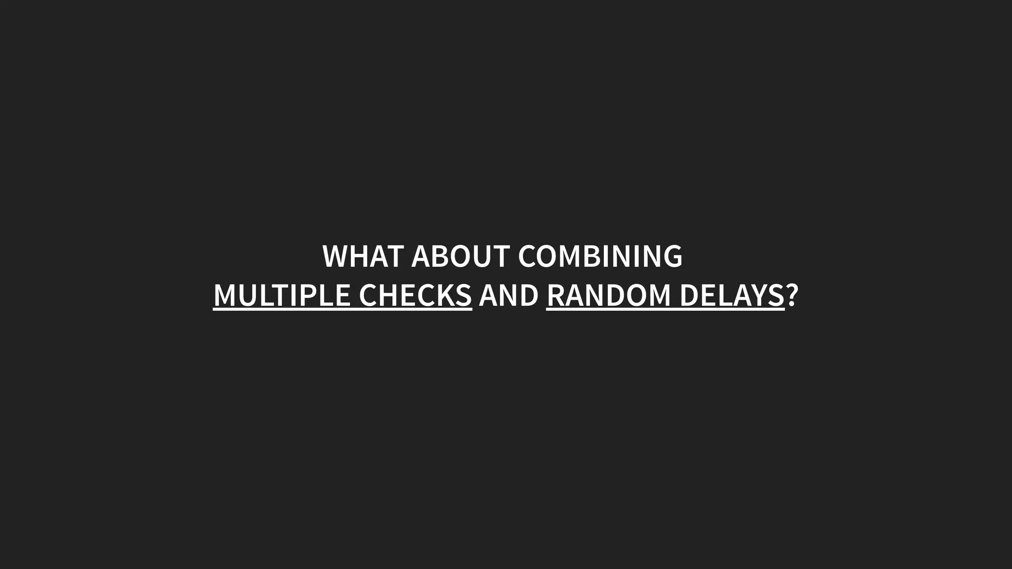 WHAT ABOUT COMBINING
MULTIPLE CHECKS AND RANDOM DELAYS?
 