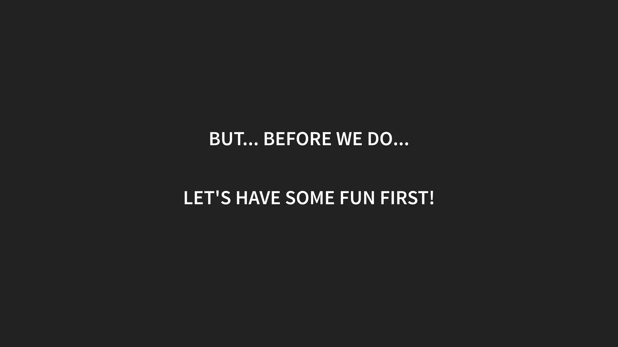 BUT... BEFORE WE DO...
LET'S HAVE SOME FUN FIRST!
 