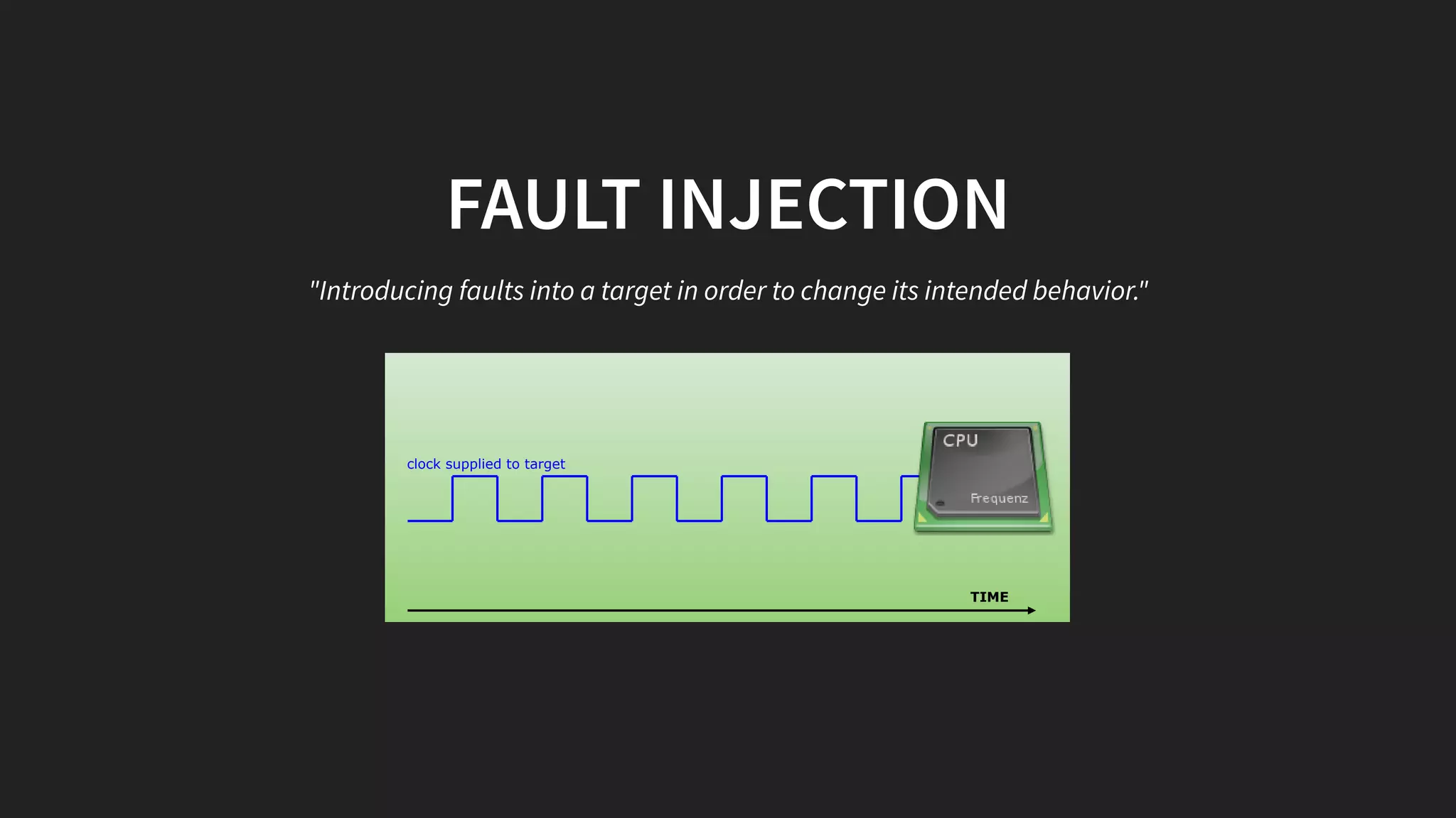FAULT INJECTION
"Introducing faults into a target in order to change its intended behavior."
TIME
clock supplied to target
 
