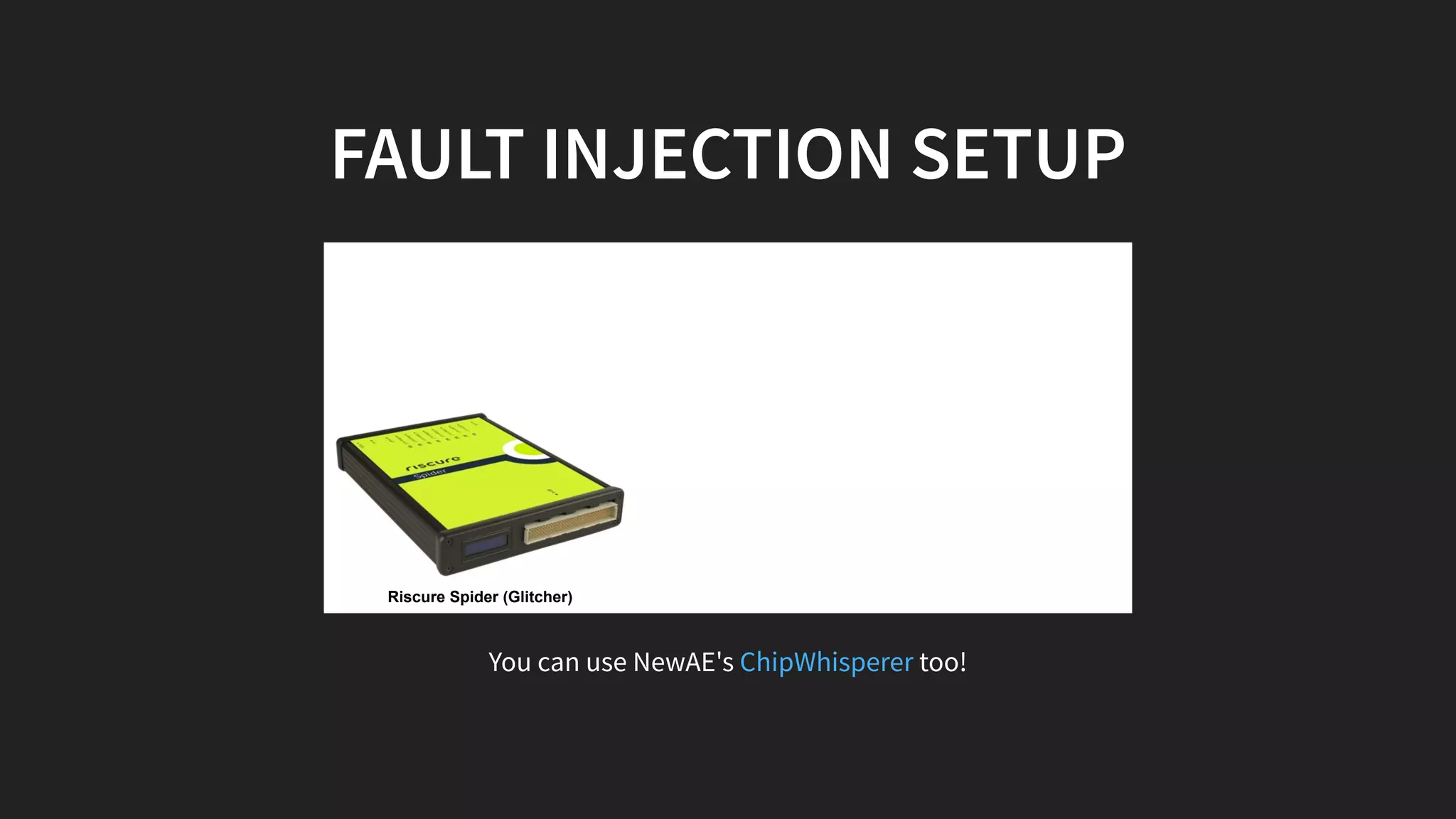 FAULT INJECTION SETUP
Riscure Spider (Glitcher)
You can use NewAE's too!ChipWhisperer
 