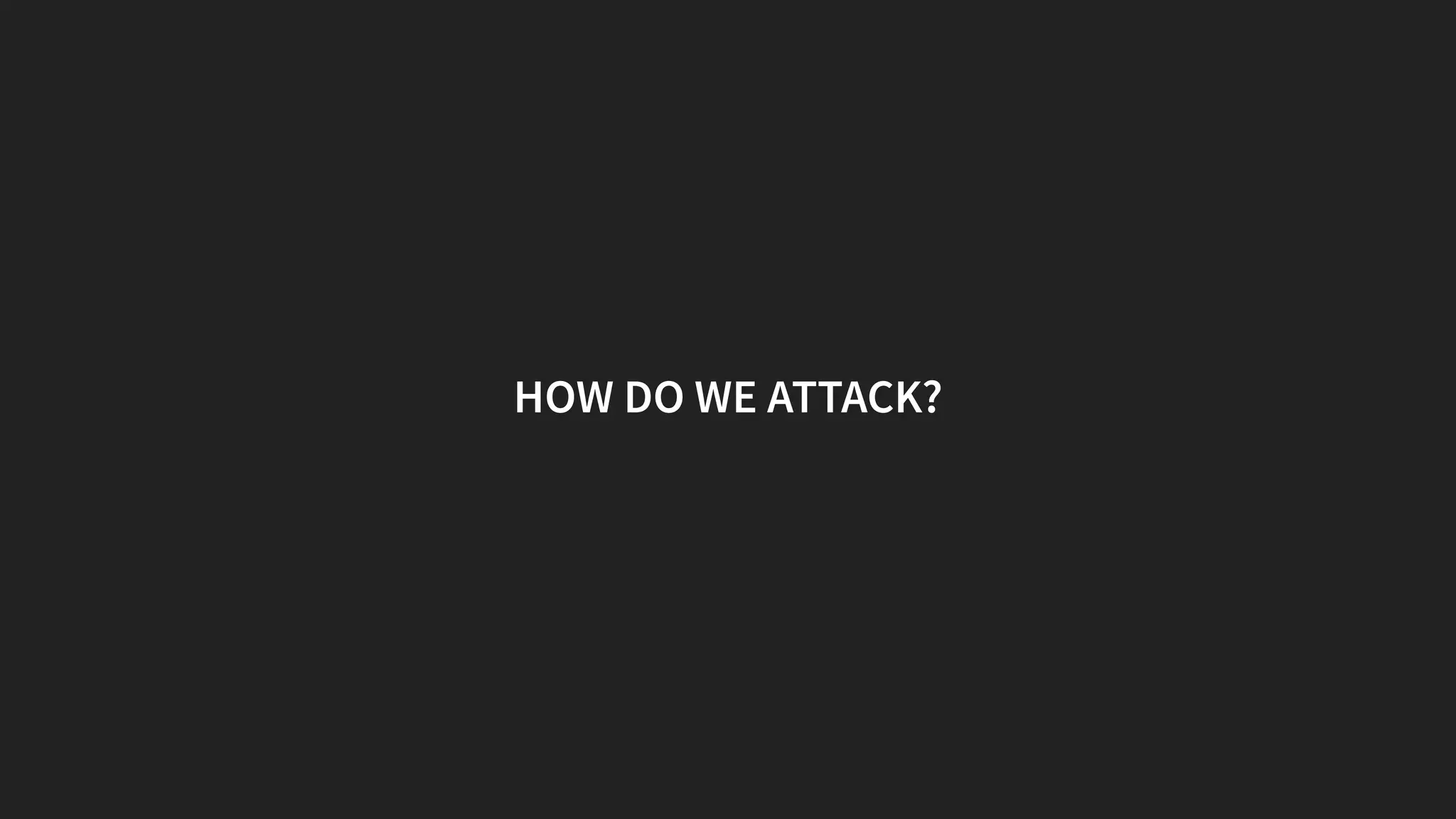 HOW DO WE ATTACK?
 