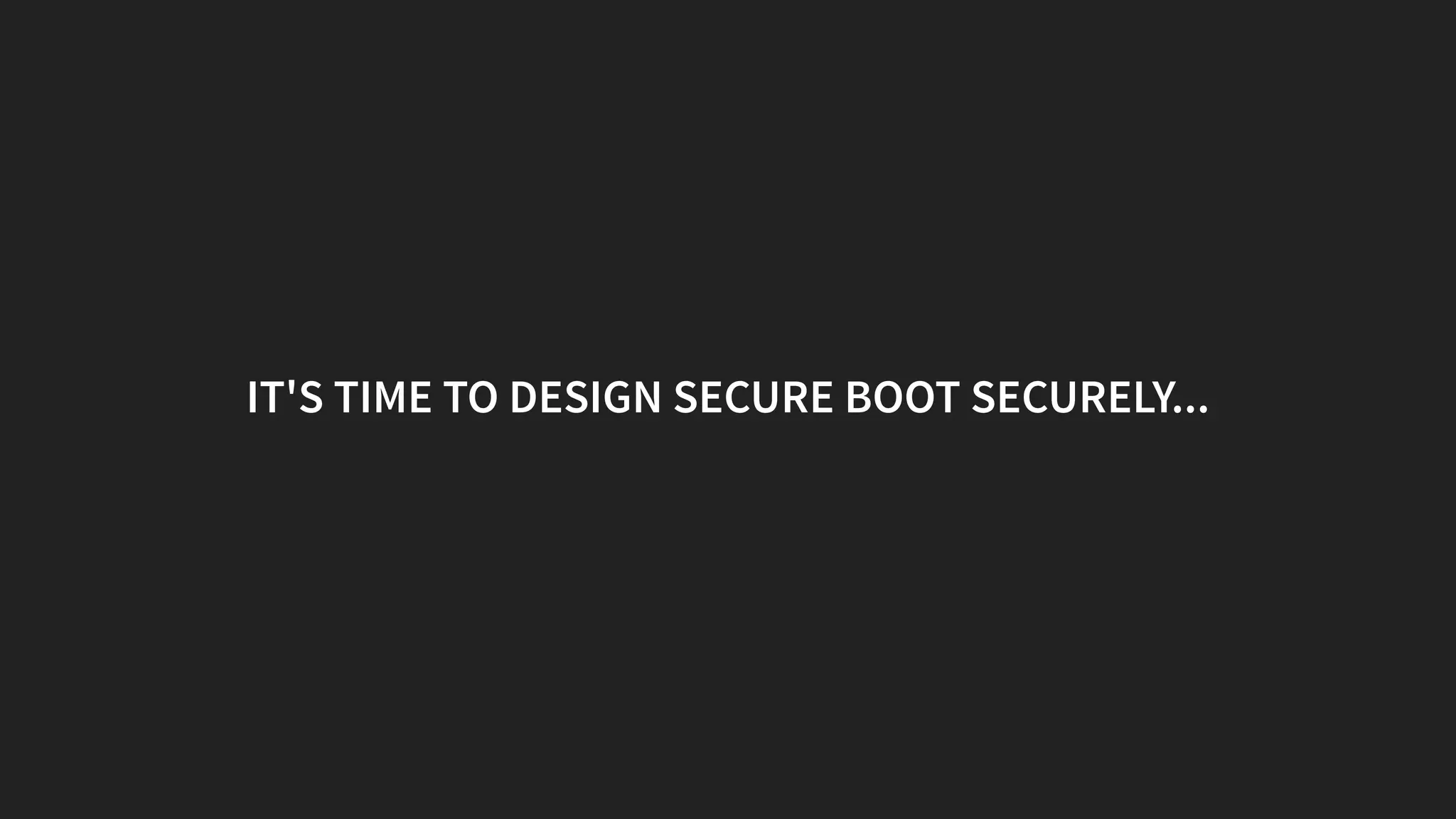 IT'S TIME TO DESIGN SECURE BOOT SECURELY...
 