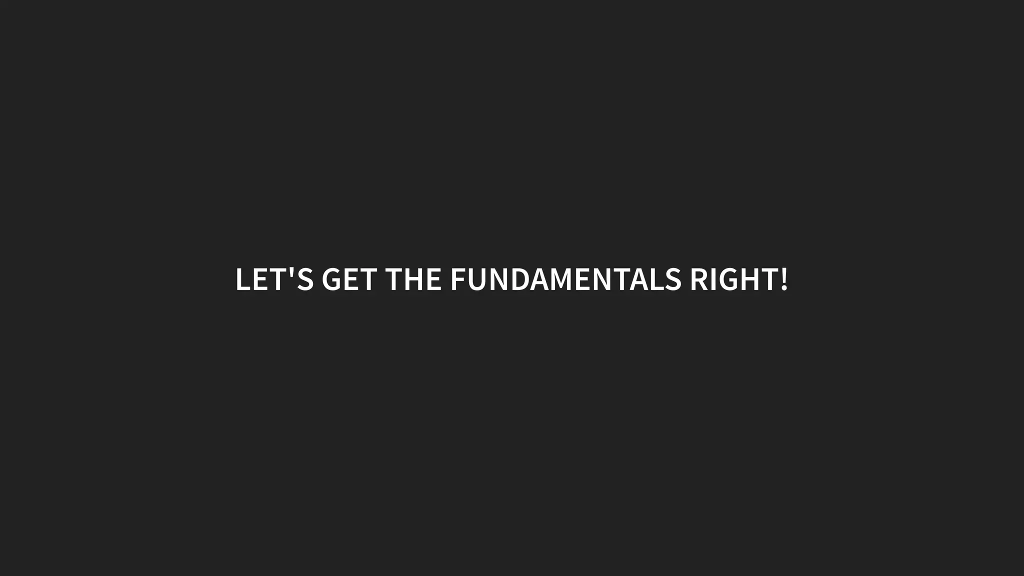LET'S GET THE FUNDAMENTALS RIGHT!
 
